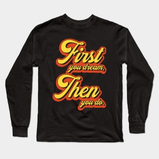 First You Dream Then You Do Long Sleeve T-Shirt